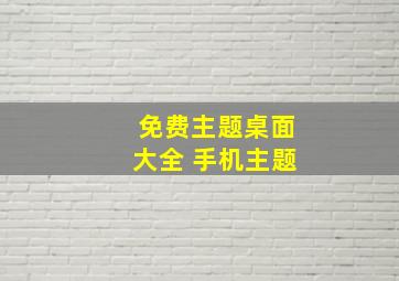 免费主题桌面大全 手机主题